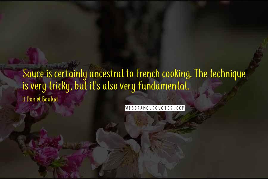 Daniel Boulud Quotes: Sauce is certainly ancestral to French cooking. The technique is very tricky, but it's also very fundamental.