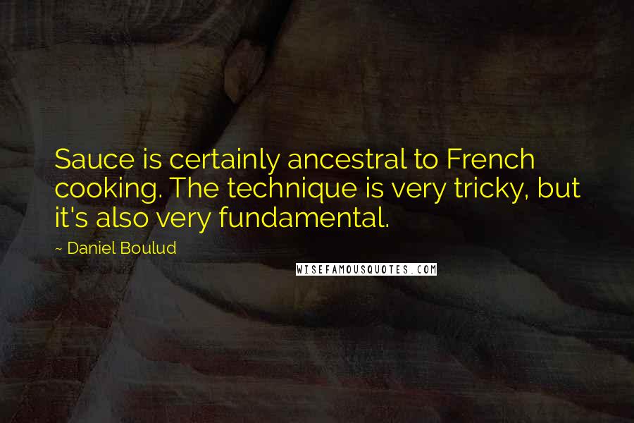 Daniel Boulud Quotes: Sauce is certainly ancestral to French cooking. The technique is very tricky, but it's also very fundamental.