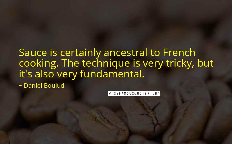 Daniel Boulud Quotes: Sauce is certainly ancestral to French cooking. The technique is very tricky, but it's also very fundamental.