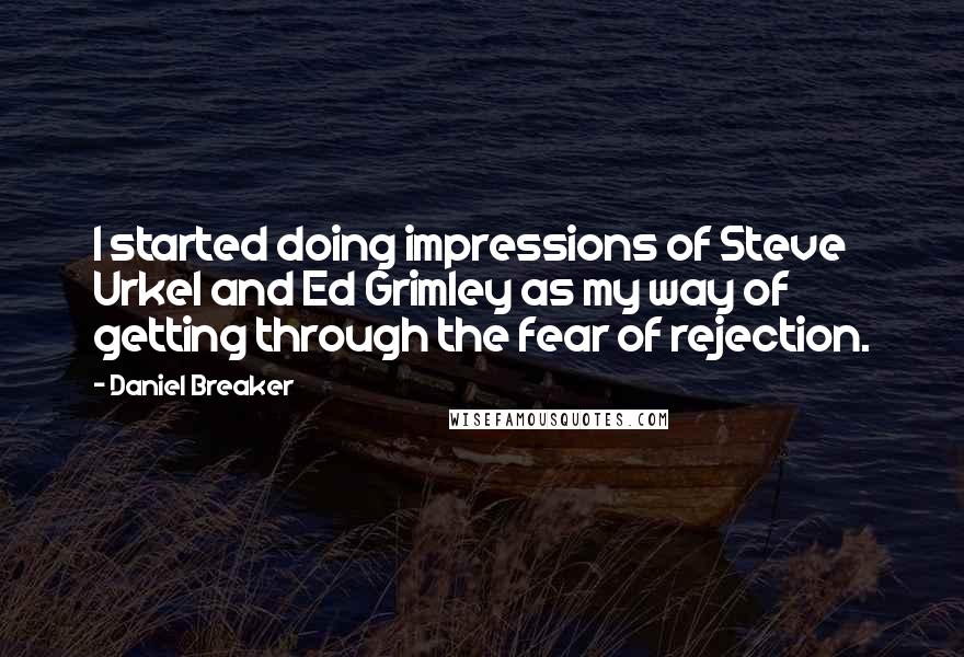 Daniel Breaker Quotes: I started doing impressions of Steve Urkel and Ed Grimley as my way of getting through the fear of rejection.