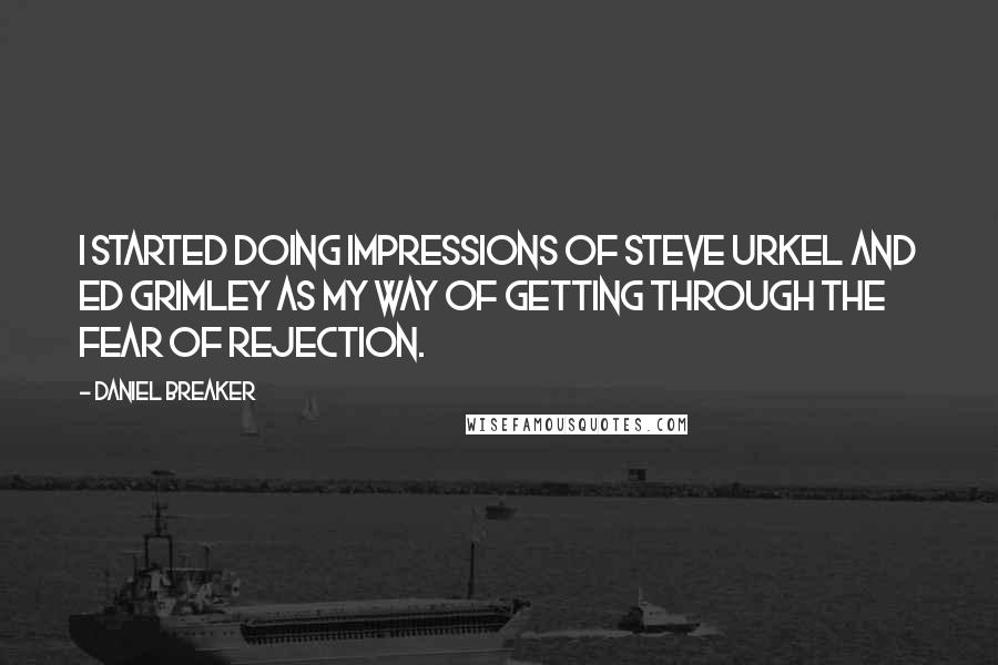 Daniel Breaker Quotes: I started doing impressions of Steve Urkel and Ed Grimley as my way of getting through the fear of rejection.