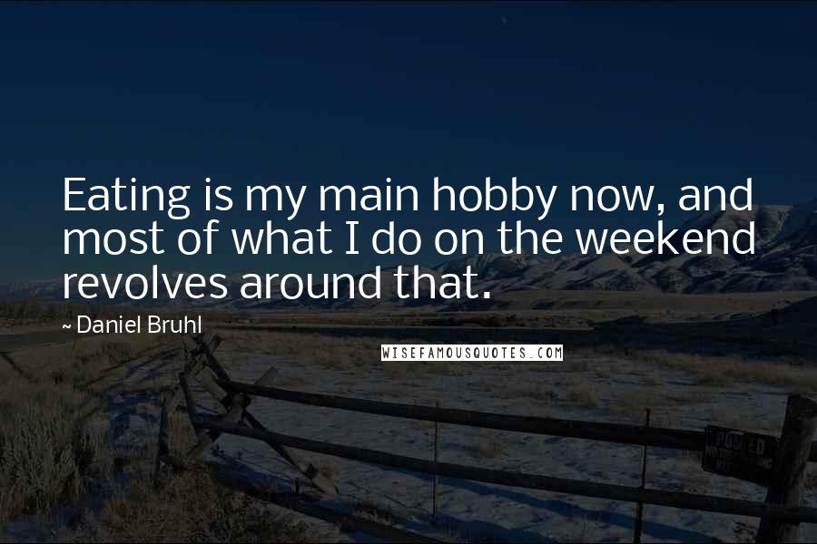 Daniel Bruhl Quotes: Eating is my main hobby now, and most of what I do on the weekend revolves around that.