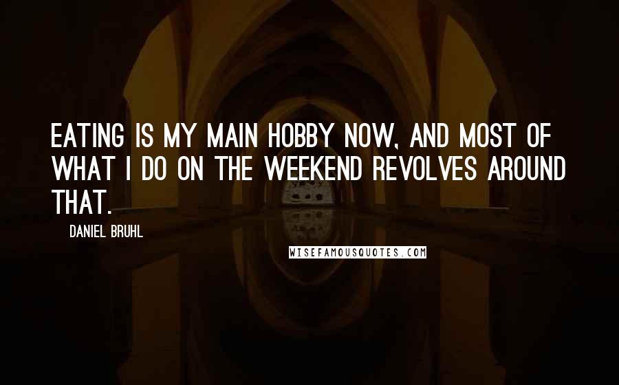 Daniel Bruhl Quotes: Eating is my main hobby now, and most of what I do on the weekend revolves around that.