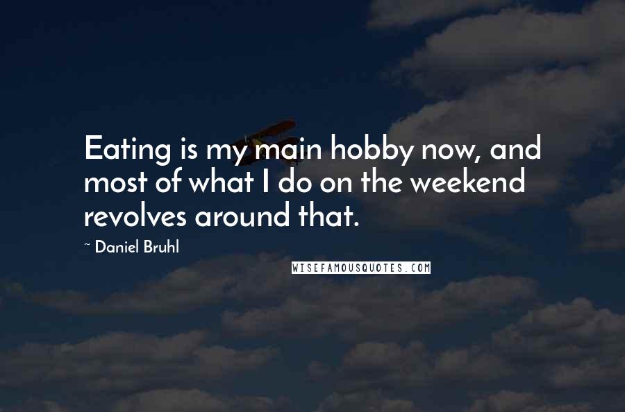 Daniel Bruhl Quotes: Eating is my main hobby now, and most of what I do on the weekend revolves around that.