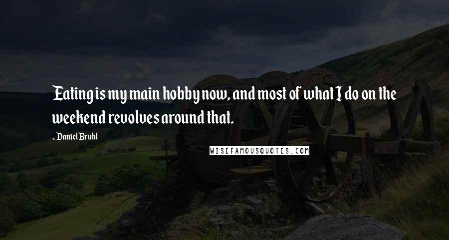 Daniel Bruhl Quotes: Eating is my main hobby now, and most of what I do on the weekend revolves around that.