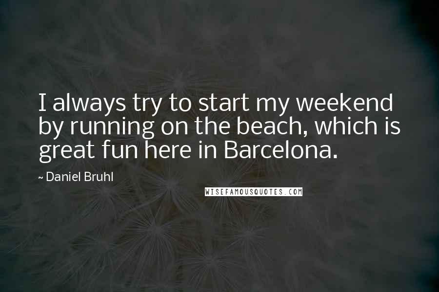 Daniel Bruhl Quotes: I always try to start my weekend by running on the beach, which is great fun here in Barcelona.