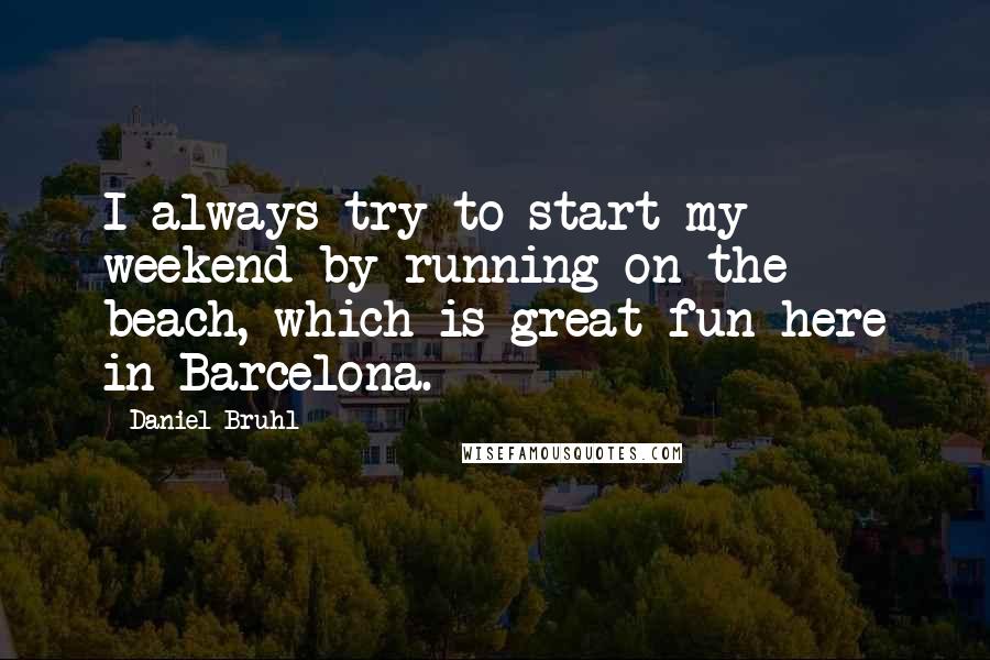 Daniel Bruhl Quotes: I always try to start my weekend by running on the beach, which is great fun here in Barcelona.