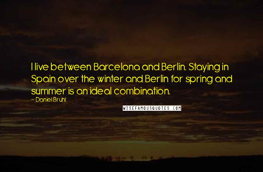 Daniel Bruhl Quotes: I live between Barcelona and Berlin. Staying in Spain over the winter and Berlin for spring and summer is an ideal combination.