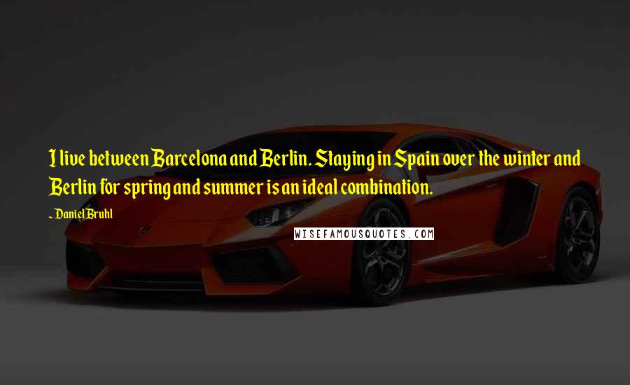Daniel Bruhl Quotes: I live between Barcelona and Berlin. Staying in Spain over the winter and Berlin for spring and summer is an ideal combination.