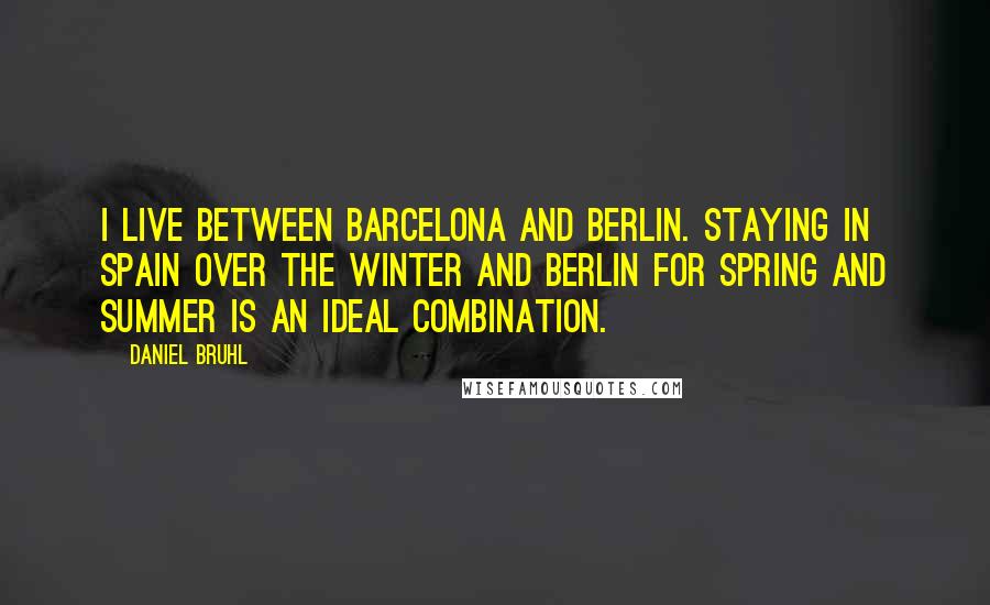 Daniel Bruhl Quotes: I live between Barcelona and Berlin. Staying in Spain over the winter and Berlin for spring and summer is an ideal combination.