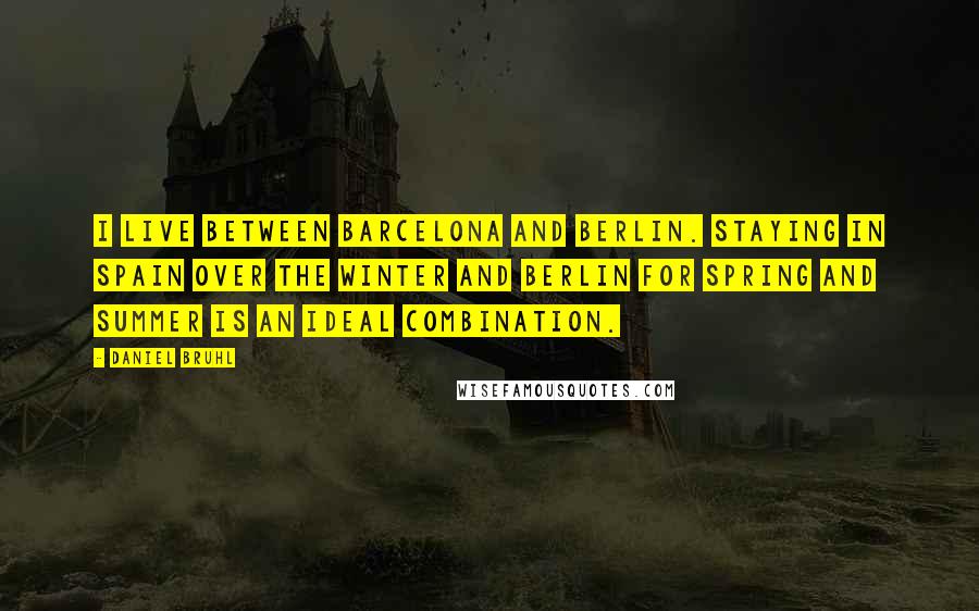 Daniel Bruhl Quotes: I live between Barcelona and Berlin. Staying in Spain over the winter and Berlin for spring and summer is an ideal combination.