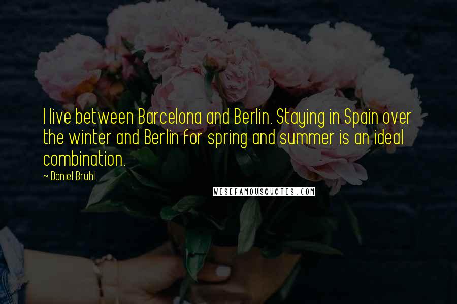 Daniel Bruhl Quotes: I live between Barcelona and Berlin. Staying in Spain over the winter and Berlin for spring and summer is an ideal combination.