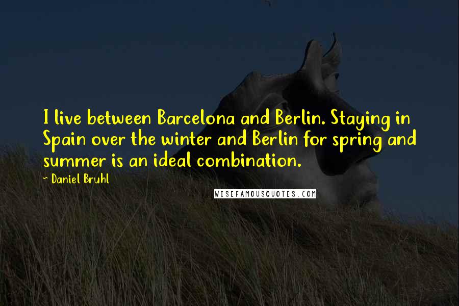 Daniel Bruhl Quotes: I live between Barcelona and Berlin. Staying in Spain over the winter and Berlin for spring and summer is an ideal combination.