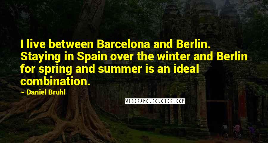 Daniel Bruhl Quotes: I live between Barcelona and Berlin. Staying in Spain over the winter and Berlin for spring and summer is an ideal combination.