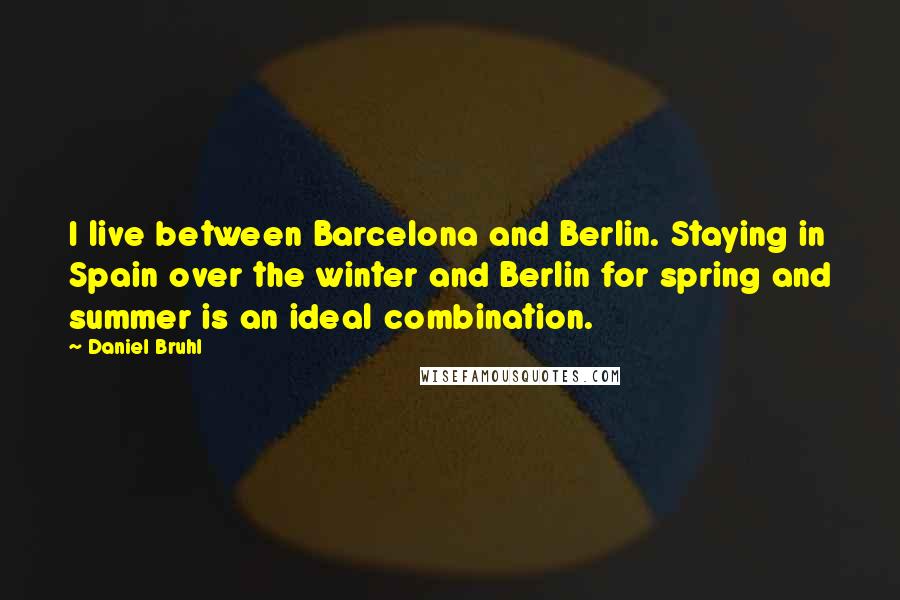 Daniel Bruhl Quotes: I live between Barcelona and Berlin. Staying in Spain over the winter and Berlin for spring and summer is an ideal combination.