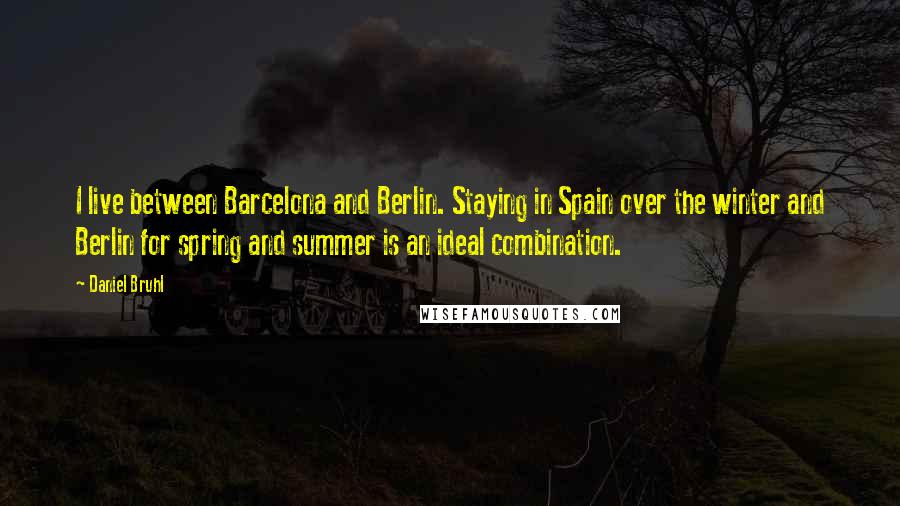 Daniel Bruhl Quotes: I live between Barcelona and Berlin. Staying in Spain over the winter and Berlin for spring and summer is an ideal combination.