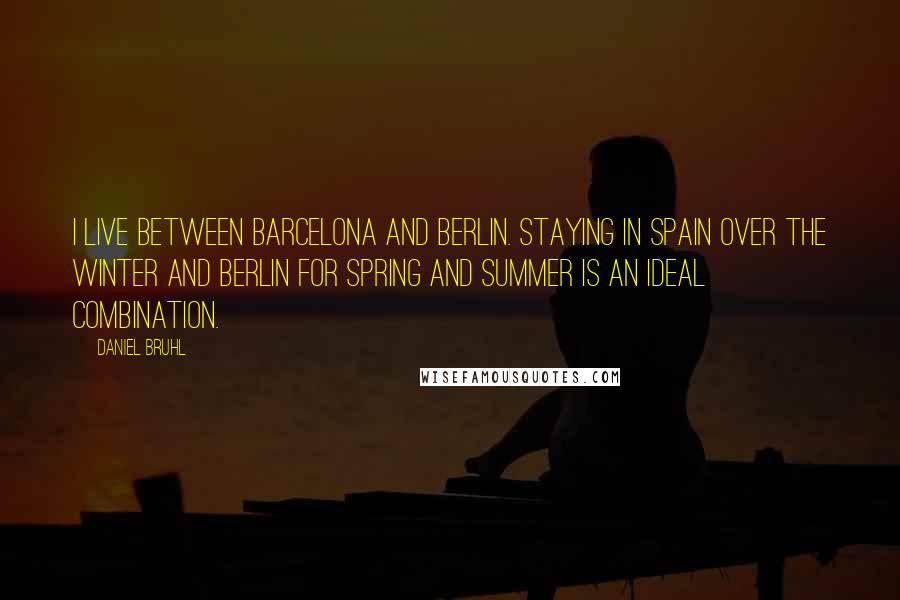 Daniel Bruhl Quotes: I live between Barcelona and Berlin. Staying in Spain over the winter and Berlin for spring and summer is an ideal combination.