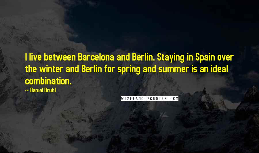 Daniel Bruhl Quotes: I live between Barcelona and Berlin. Staying in Spain over the winter and Berlin for spring and summer is an ideal combination.