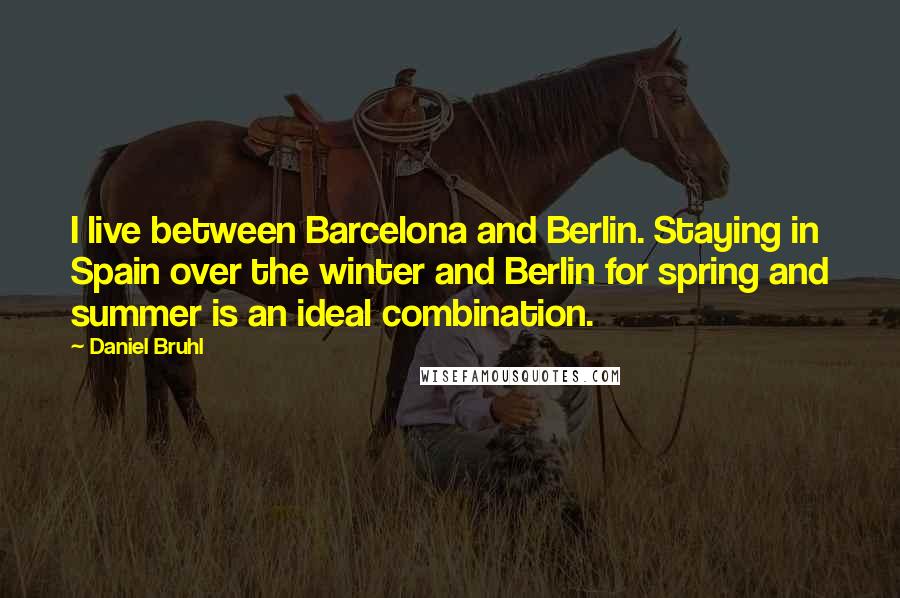 Daniel Bruhl Quotes: I live between Barcelona and Berlin. Staying in Spain over the winter and Berlin for spring and summer is an ideal combination.