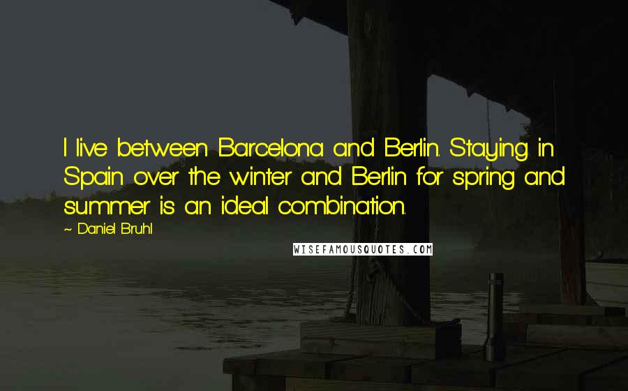Daniel Bruhl Quotes: I live between Barcelona and Berlin. Staying in Spain over the winter and Berlin for spring and summer is an ideal combination.