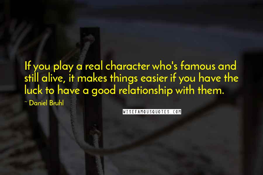 Daniel Bruhl Quotes: If you play a real character who's famous and still alive, it makes things easier if you have the luck to have a good relationship with them.