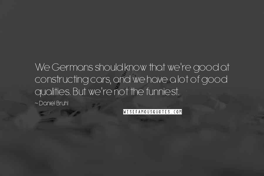 Daniel Bruhl Quotes: We Germans should know that we're good at constructing cars, and we have a lot of good qualities. But we're not the funniest.