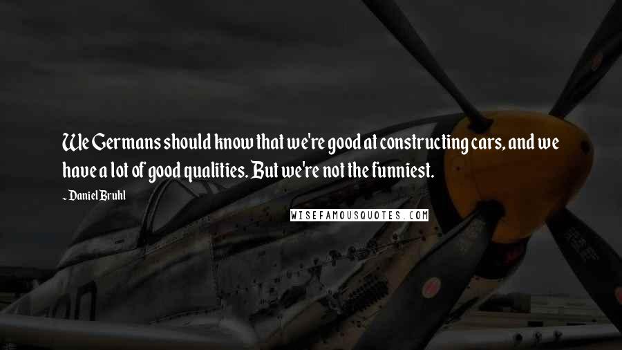 Daniel Bruhl Quotes: We Germans should know that we're good at constructing cars, and we have a lot of good qualities. But we're not the funniest.