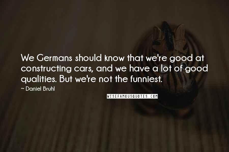 Daniel Bruhl Quotes: We Germans should know that we're good at constructing cars, and we have a lot of good qualities. But we're not the funniest.