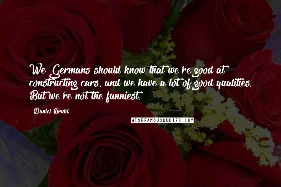 Daniel Bruhl Quotes: We Germans should know that we're good at constructing cars, and we have a lot of good qualities. But we're not the funniest.