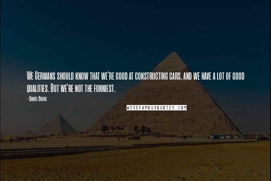 Daniel Bruhl Quotes: We Germans should know that we're good at constructing cars, and we have a lot of good qualities. But we're not the funniest.