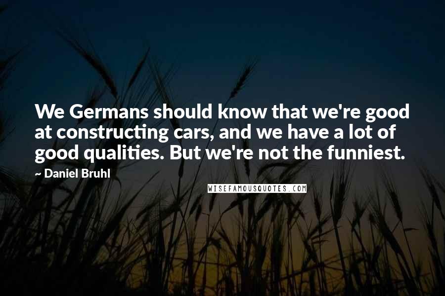 Daniel Bruhl Quotes: We Germans should know that we're good at constructing cars, and we have a lot of good qualities. But we're not the funniest.