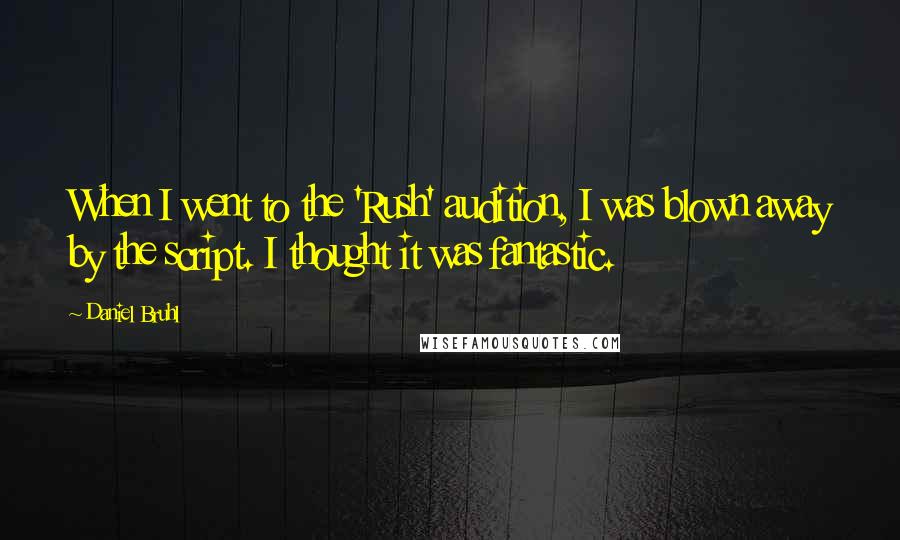 Daniel Bruhl Quotes: When I went to the 'Rush' audition, I was blown away by the script. I thought it was fantastic.