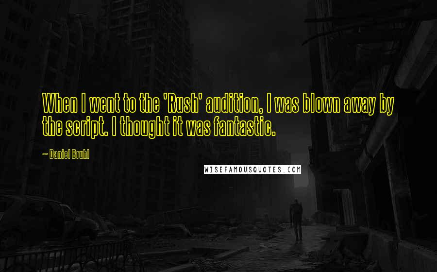 Daniel Bruhl Quotes: When I went to the 'Rush' audition, I was blown away by the script. I thought it was fantastic.