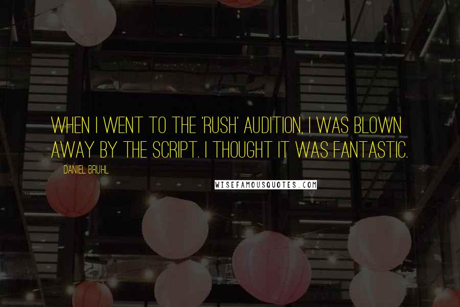 Daniel Bruhl Quotes: When I went to the 'Rush' audition, I was blown away by the script. I thought it was fantastic.