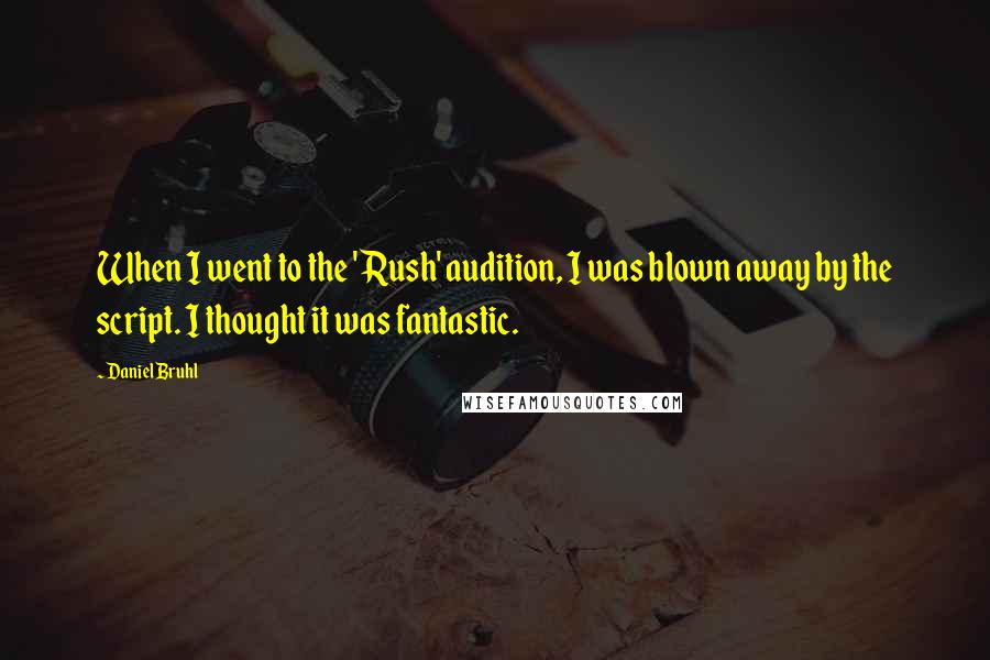 Daniel Bruhl Quotes: When I went to the 'Rush' audition, I was blown away by the script. I thought it was fantastic.