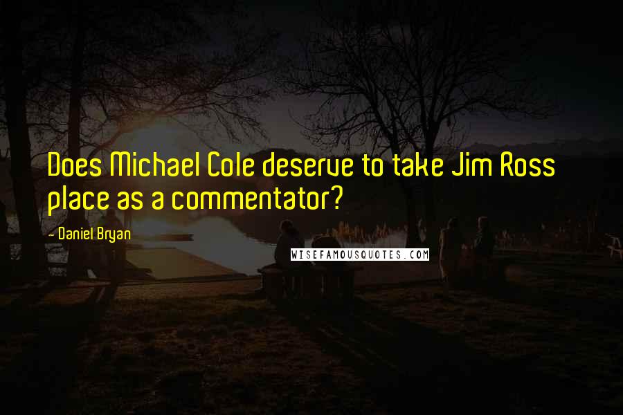 Daniel Bryan Quotes: Does Michael Cole deserve to take Jim Ross' place as a commentator?