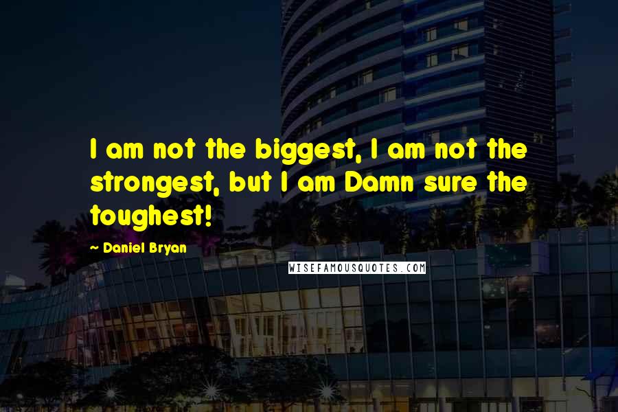 Daniel Bryan Quotes: I am not the biggest, I am not the strongest, but I am Damn sure the toughest!