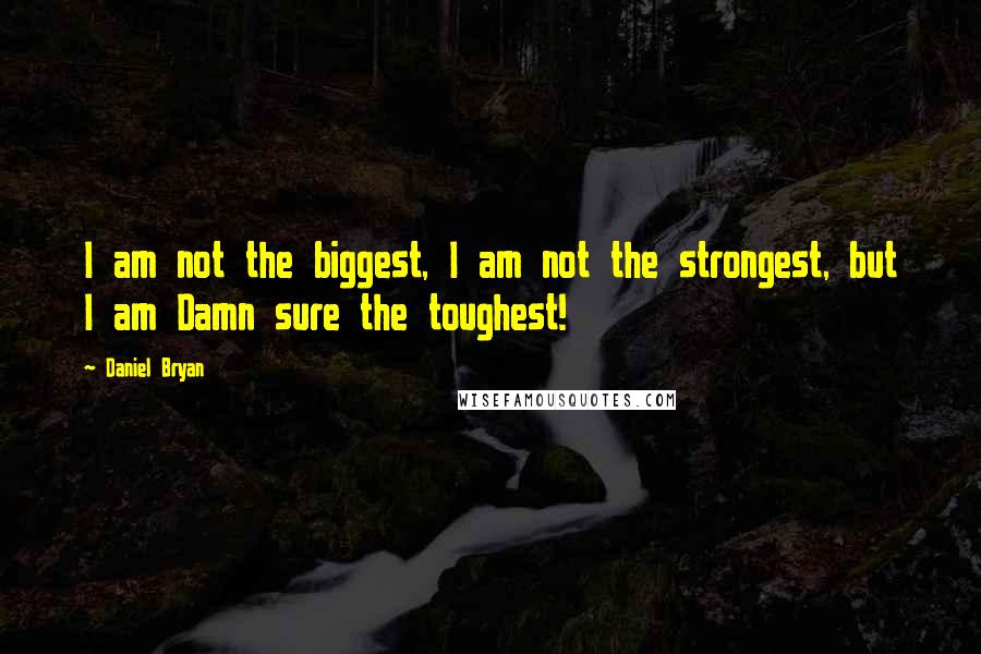 Daniel Bryan Quotes: I am not the biggest, I am not the strongest, but I am Damn sure the toughest!
