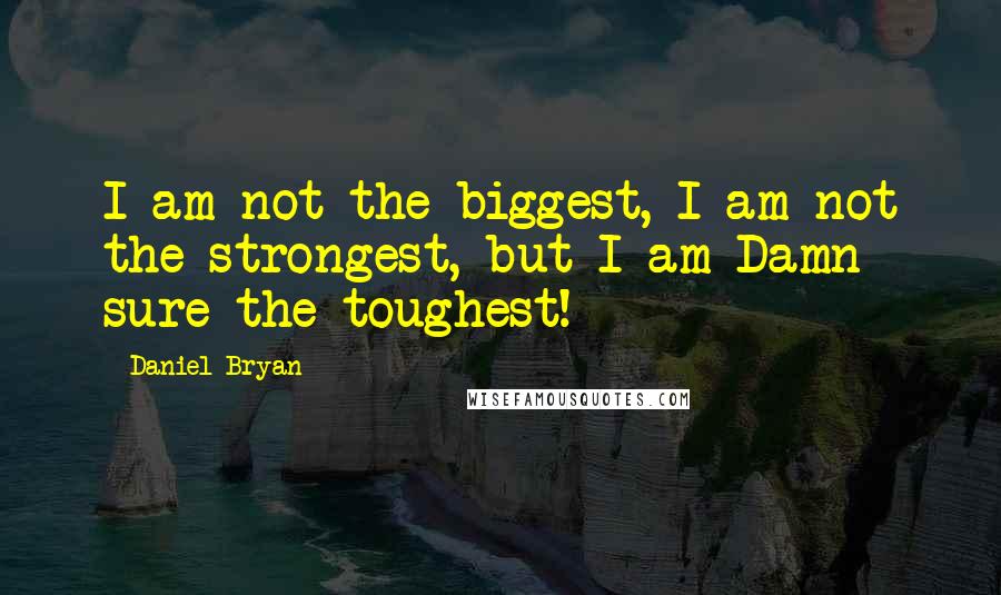 Daniel Bryan Quotes: I am not the biggest, I am not the strongest, but I am Damn sure the toughest!