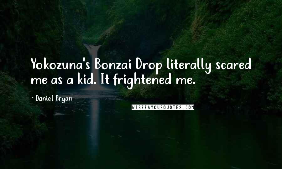 Daniel Bryan Quotes: Yokozuna's Bonzai Drop literally scared me as a kid. It frightened me.