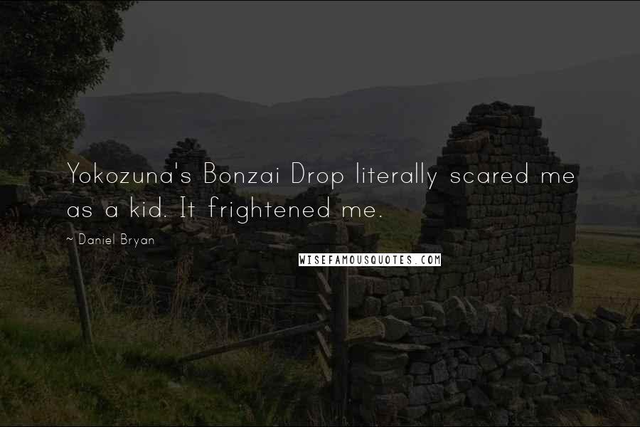 Daniel Bryan Quotes: Yokozuna's Bonzai Drop literally scared me as a kid. It frightened me.