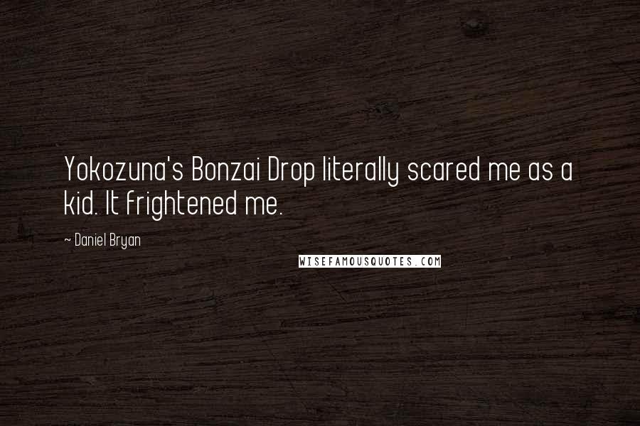 Daniel Bryan Quotes: Yokozuna's Bonzai Drop literally scared me as a kid. It frightened me.
