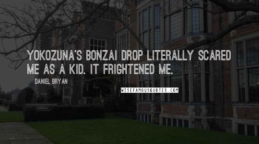 Daniel Bryan Quotes: Yokozuna's Bonzai Drop literally scared me as a kid. It frightened me.