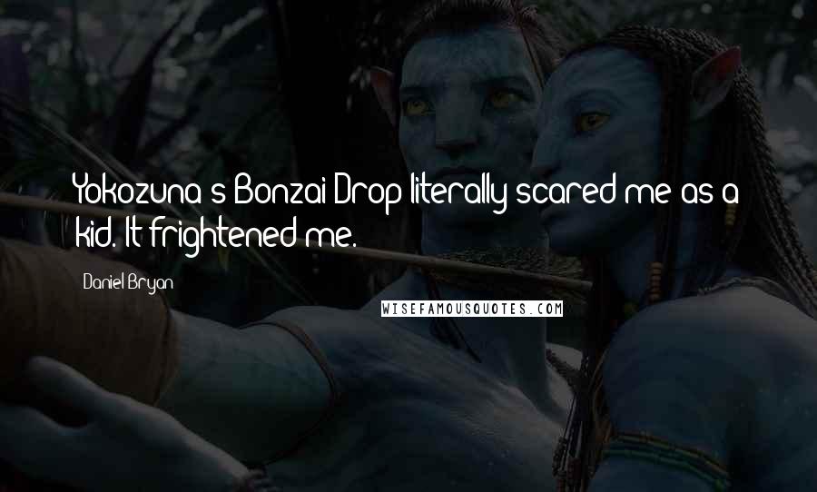 Daniel Bryan Quotes: Yokozuna's Bonzai Drop literally scared me as a kid. It frightened me.
