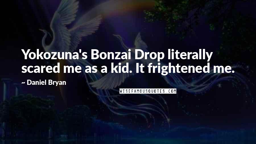 Daniel Bryan Quotes: Yokozuna's Bonzai Drop literally scared me as a kid. It frightened me.