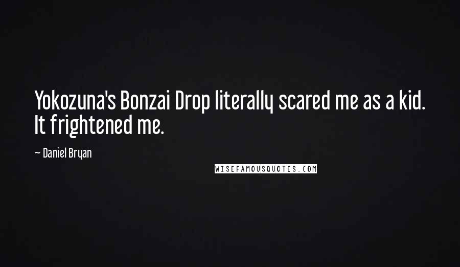 Daniel Bryan Quotes: Yokozuna's Bonzai Drop literally scared me as a kid. It frightened me.