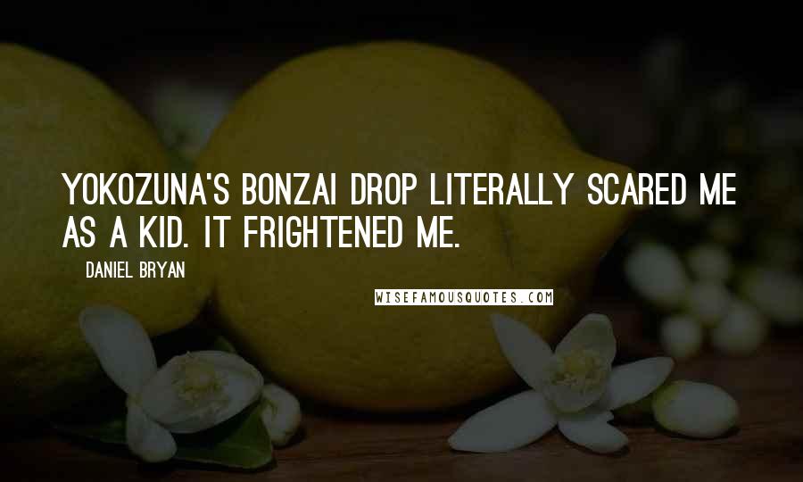 Daniel Bryan Quotes: Yokozuna's Bonzai Drop literally scared me as a kid. It frightened me.