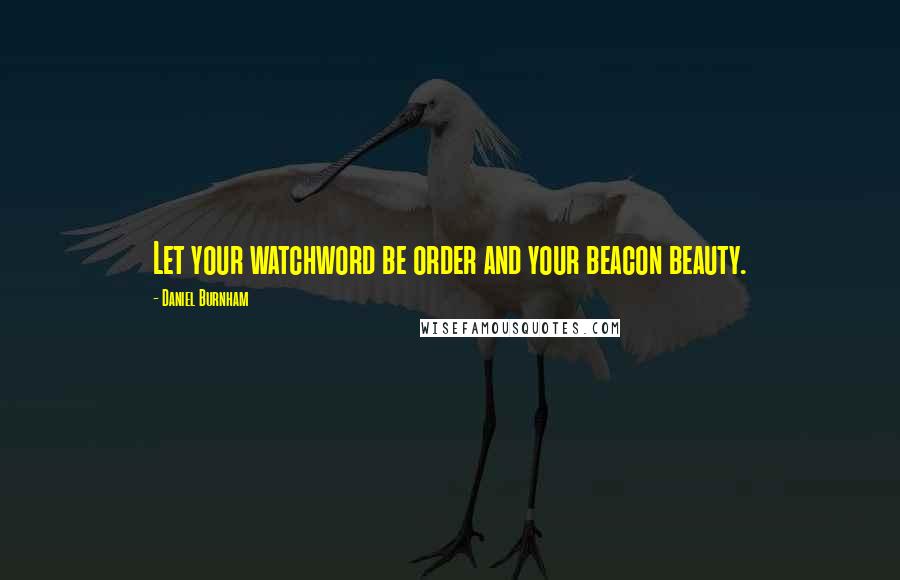 Daniel Burnham Quotes: Let your watchword be order and your beacon beauty.