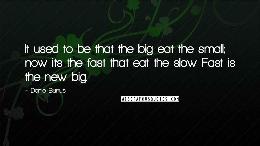 Daniel Burrus Quotes: It used to be that the big eat the small; now it's the fast that eat the slow. Fast is the new big.