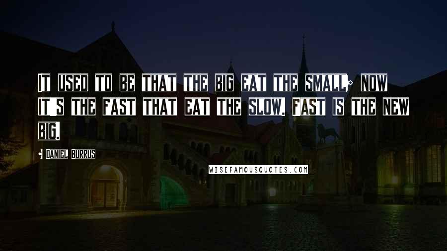 Daniel Burrus Quotes: It used to be that the big eat the small; now it's the fast that eat the slow. Fast is the new big.